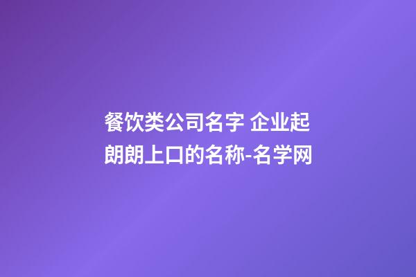 餐饮类公司名字 企业起朗朗上口的名称-名学网